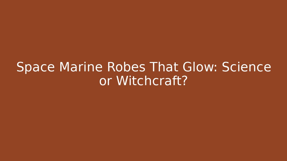Space Marine Robes That Glow: Science or Witchcraft?