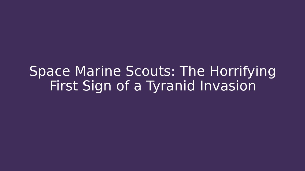 Space Marine Scouts: The Horrifying First Sign of a Tyranid Invasion