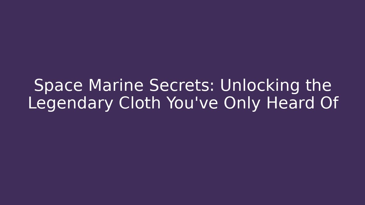 Space Marine Secrets: Unlocking the Legendary Cloth You've Only Heard Of