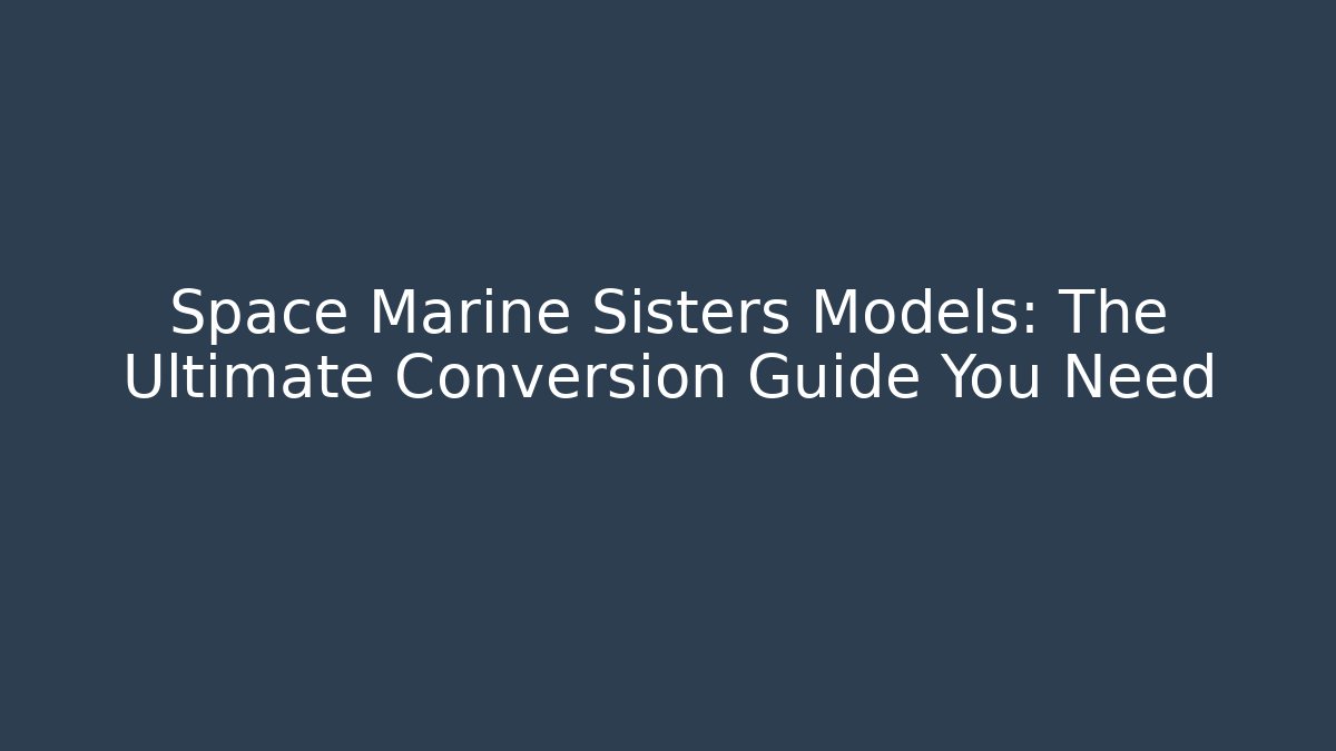 Space Marine Sisters Models: The Ultimate Conversion Guide You Need