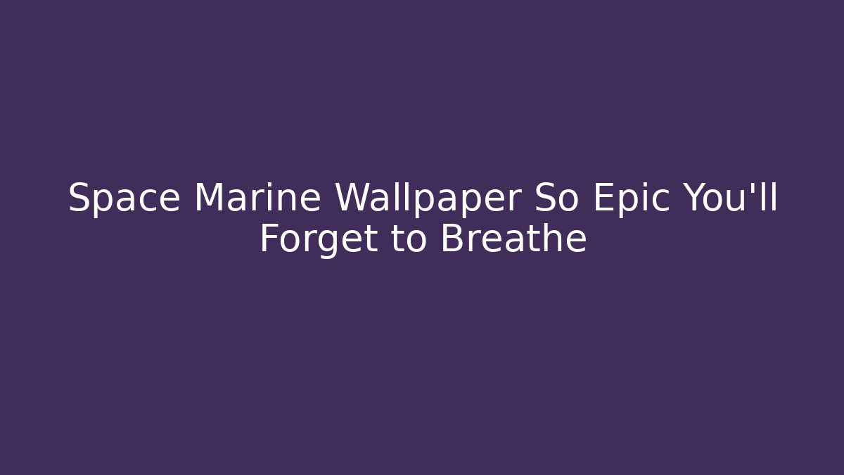 Space Marine Wallpaper So Epic You'll Forget to Breathe