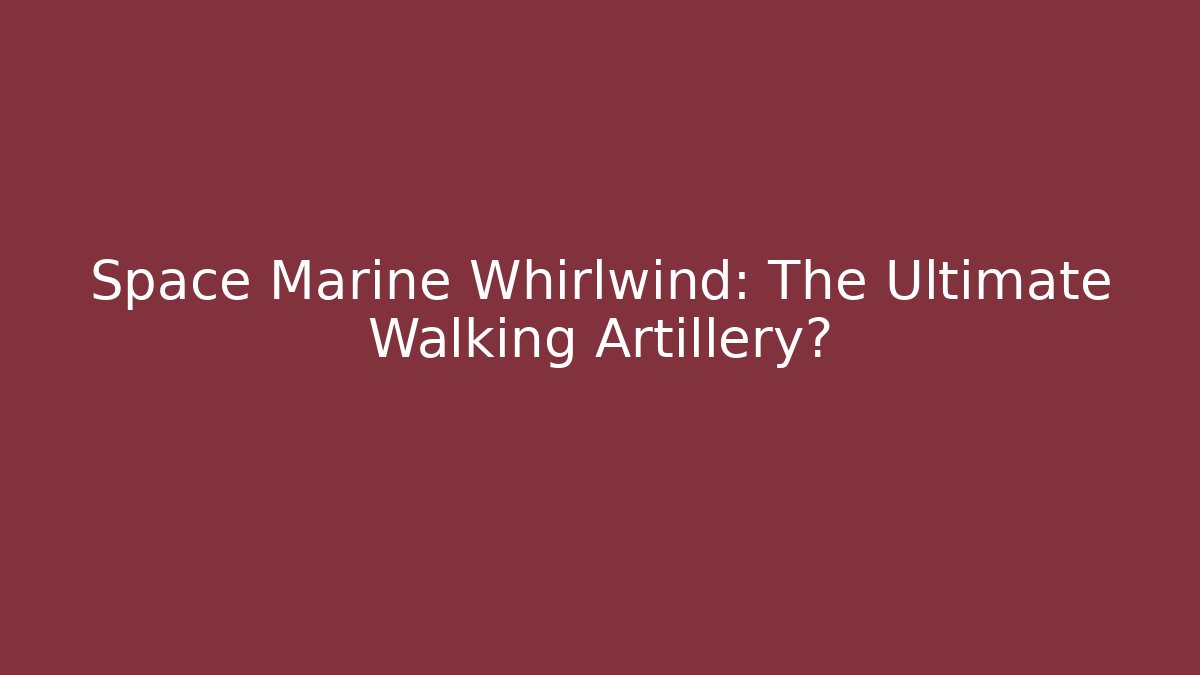 Space Marine Whirlwind: The Ultimate Walking Artillery?