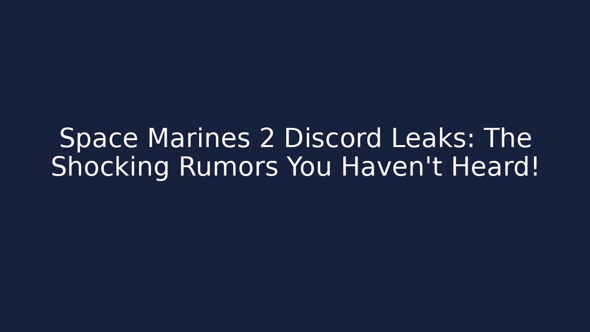 Space Marines 2 Discord Leaks: The Shocking Rumors You Haven’t Heard!