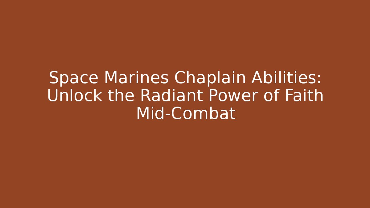 Space Marines Chaplain Abilities: Unlock the Radiant Power of Faith Mid-Combat