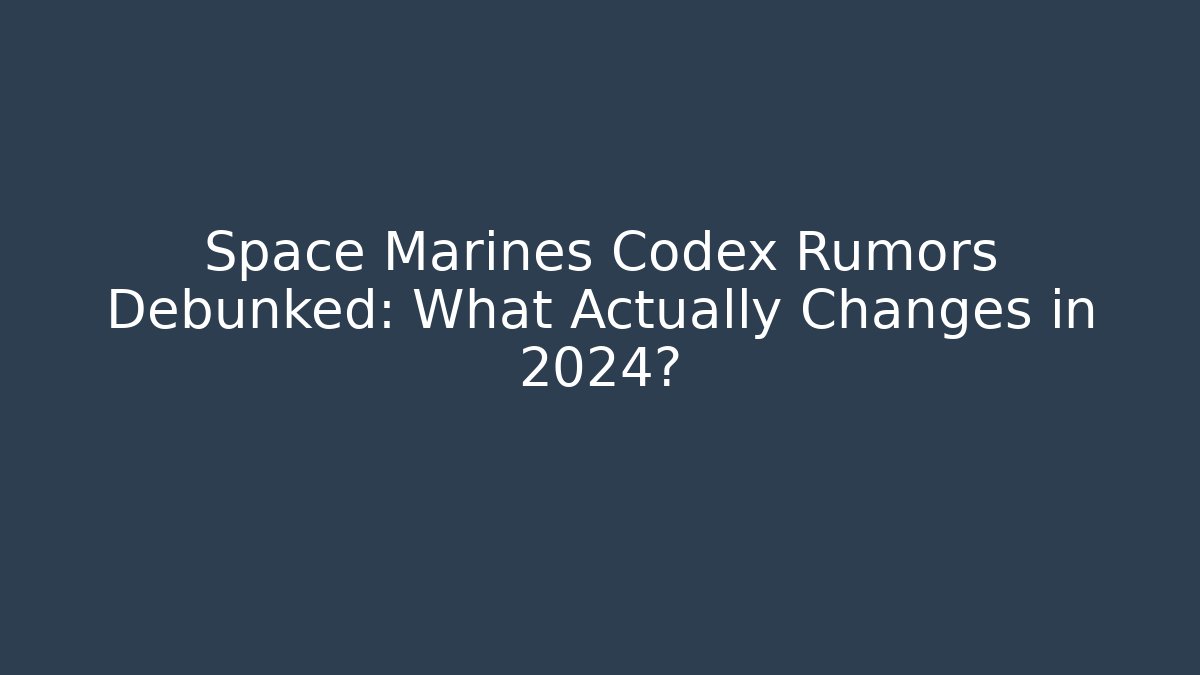 Space Marines Codex Rumors Debunked: What Actually Changes in 2024? - Critter Realm