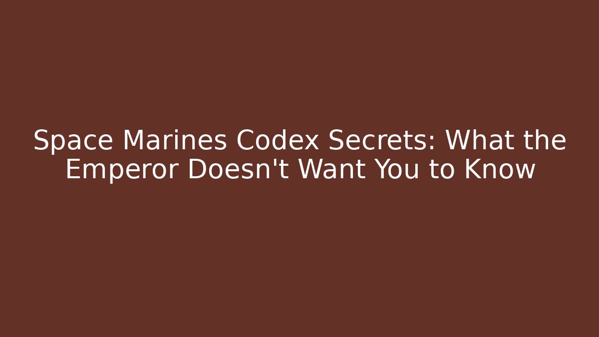 Space Marines Codex Secrets: What the Emperor Doesn't Want You to Know