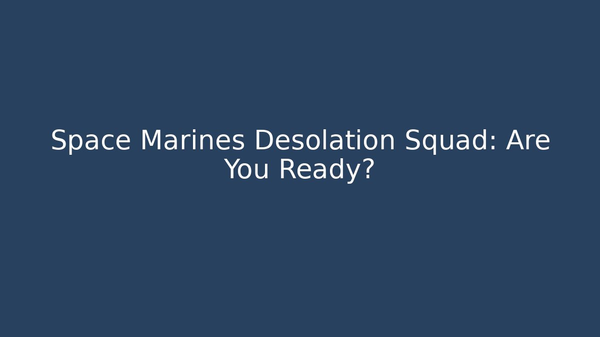 Space Marines Desolation Squad: Are You Ready?