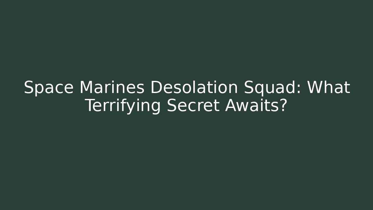 Space Marines Desolation Squad: What Terrifying Secret Awaits?