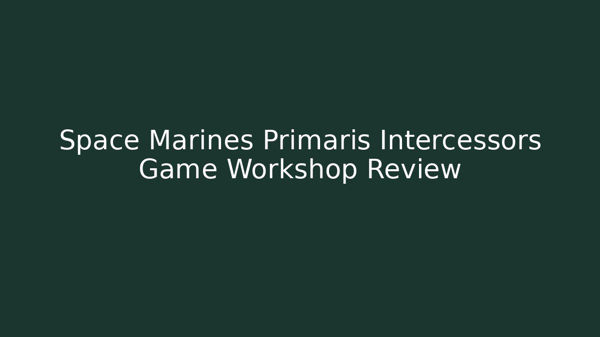 Space Marines Primaris Intercessors Game Workshop Review