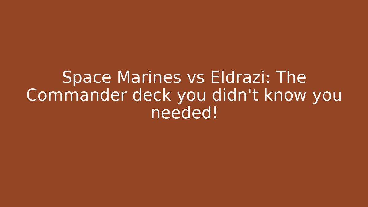 Space Marines vs Eldrazi: The Commander deck you didn't know you needed!