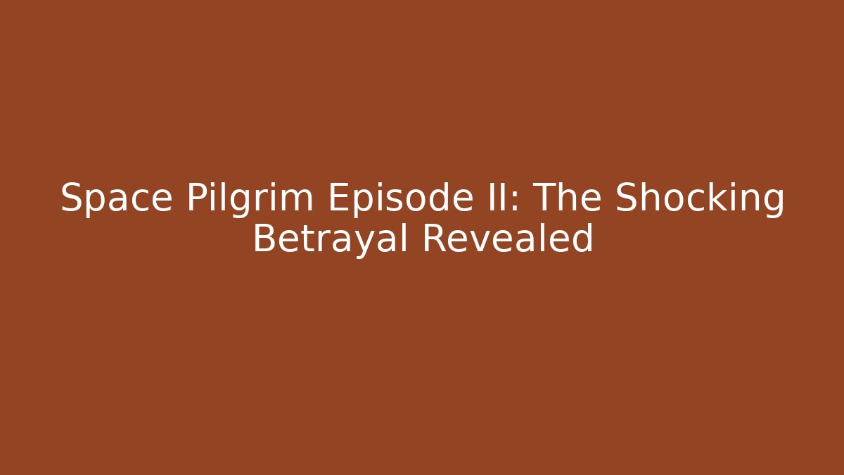 Space Pilgrim Episode II: The Shocking Betrayal Revealed