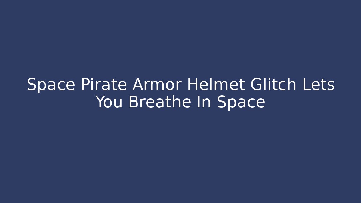 Space Pirate Armor Helmet Glitch Lets You Breathe In Space