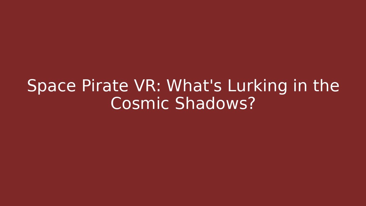 Space Pirate VR: What’s Lurking in the Cosmic Shadows?