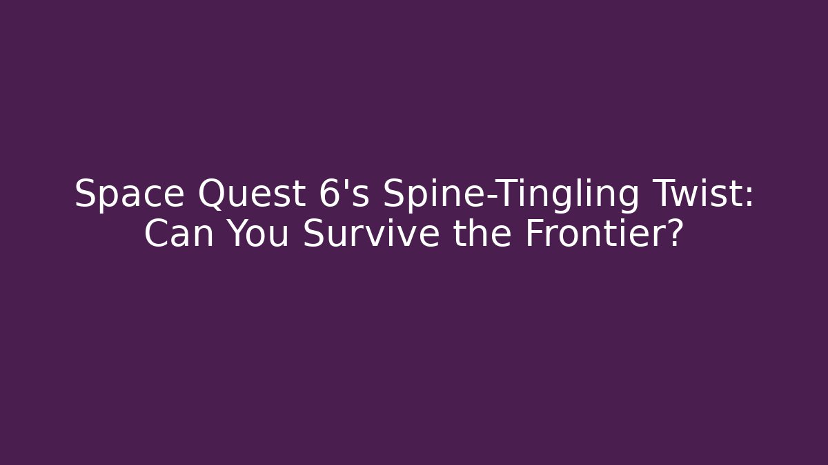 Space Quest 6's Spine-Tingling Twist: Can You Survive the Frontier?