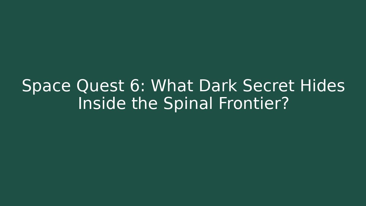 Space Quest 6: What Dark Secret Hides Inside the Spinal Frontier?