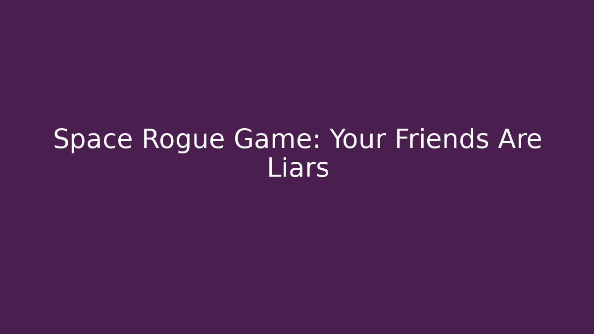 Space Rogue Game: Your Friends Are Liars - Critter Realm