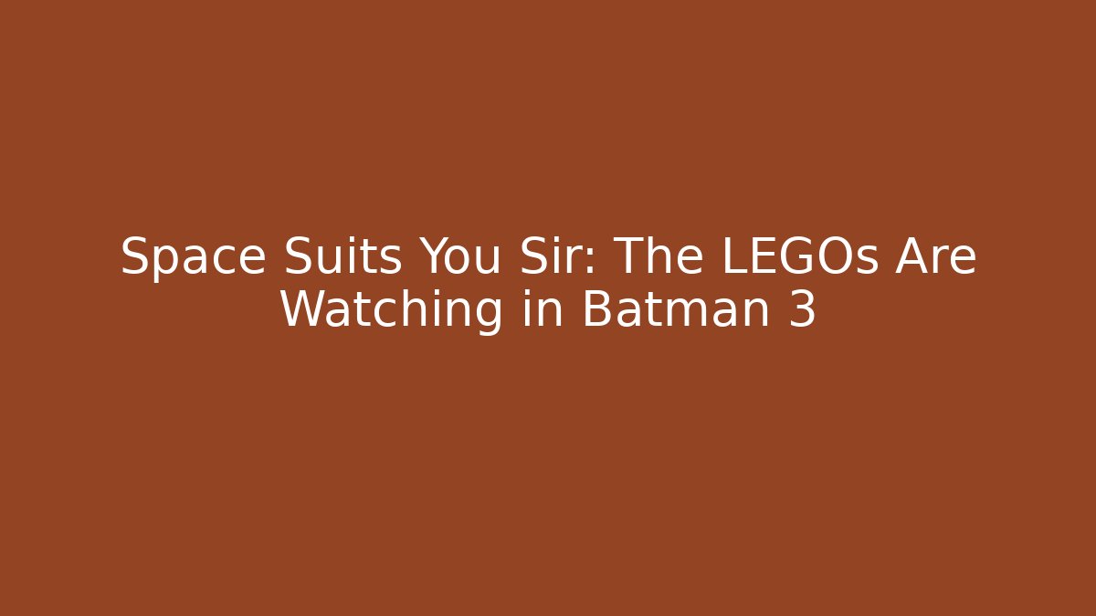 Space Suits You Sir: The LEGOs Are Watching in Batman 3