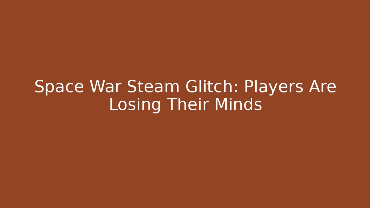 Space War Steam Glitch: Players Are Losing Their Minds