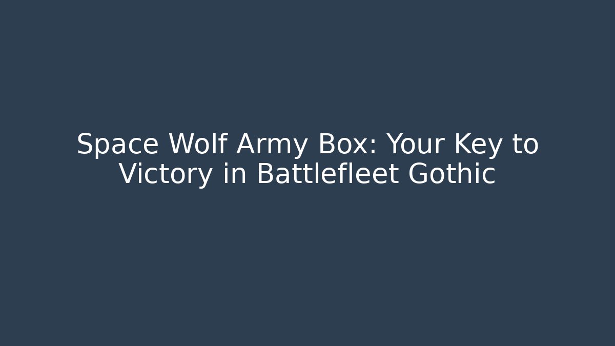 Space Wolf Army Box: Your Key to Victory in Battlefleet Gothic