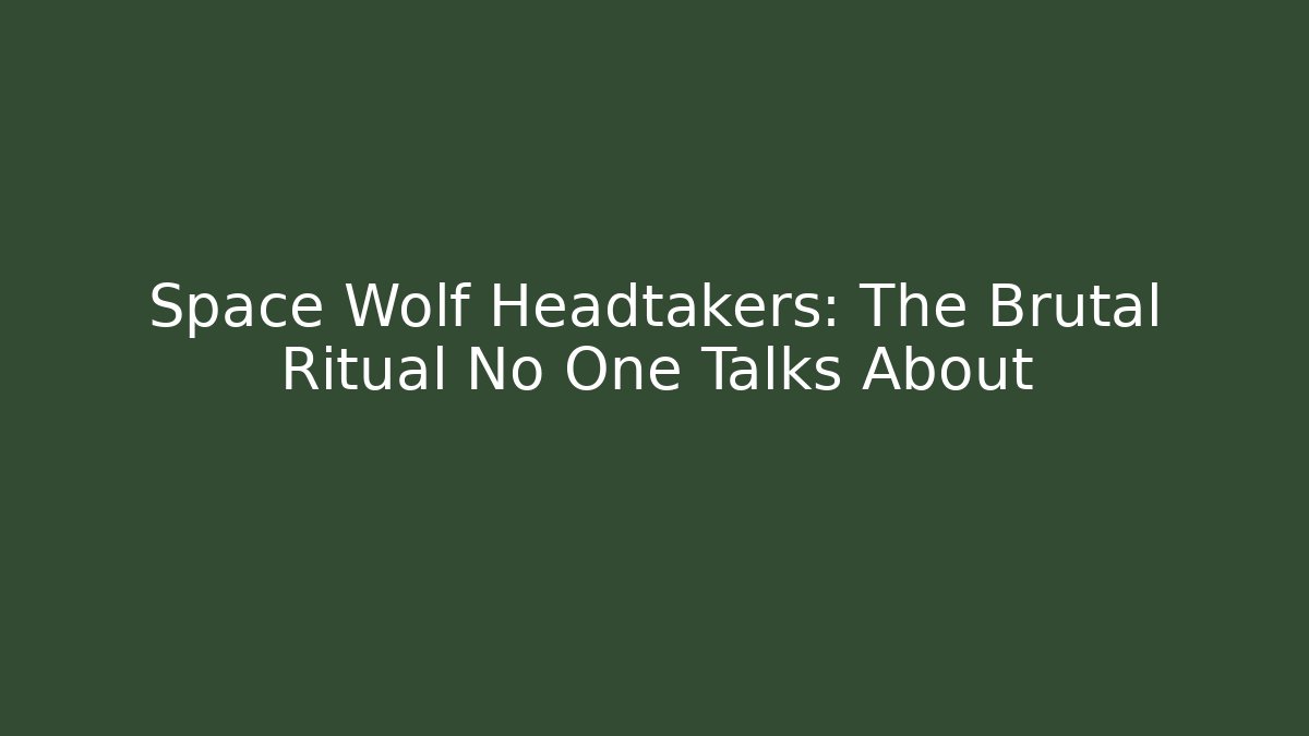 Space Wolf Headtakers: The Brutal Ritual No One Talks About