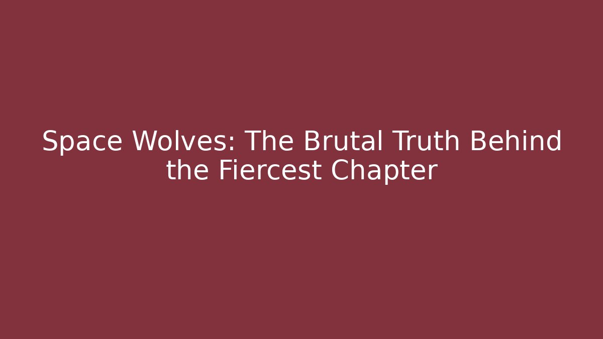 Space Wolves: The Brutal Truth Behind the Fiercest Chapter