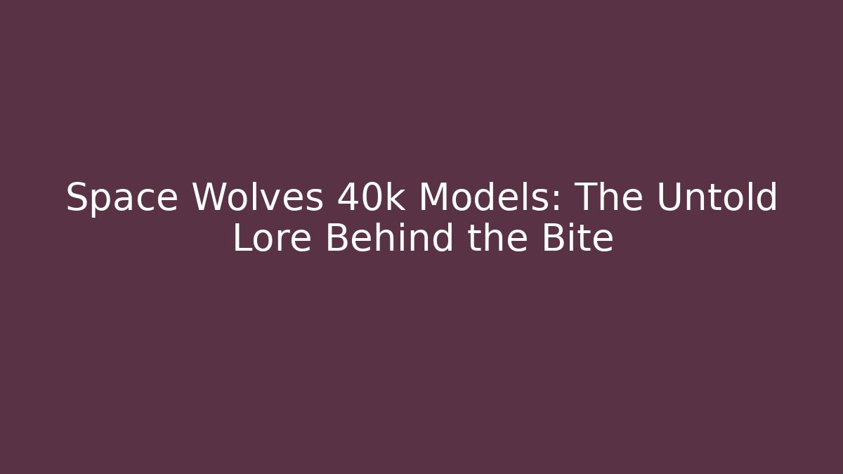 Space Wolves 40k Models: The Untold Lore Behind the Bite - Critter Realm