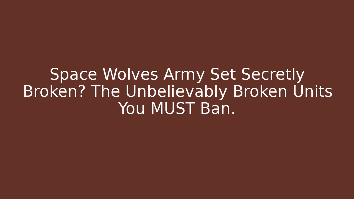Space Wolves Army Set Secretly Broken? The Unbelievably Broken Units You MUST Ban.