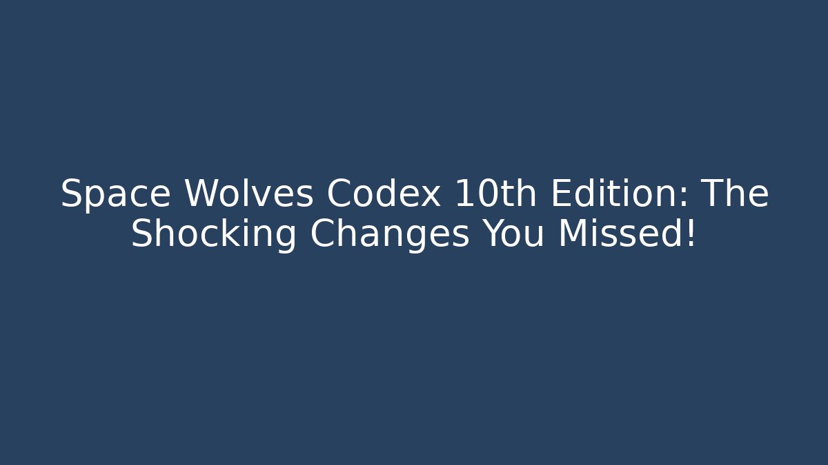 Space Wolves Codex 10th Edition: The Shocking Changes You Missed!