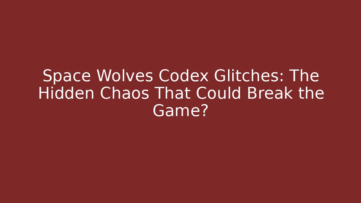 Space Wolves Codex Glitches: The Hidden Chaos That Could Break the Game?