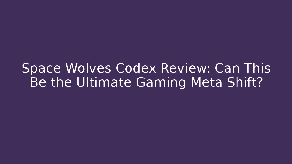 Space Wolves Codex Review: Can This Be the Ultimate Gaming Meta Shift? - Critter Realm