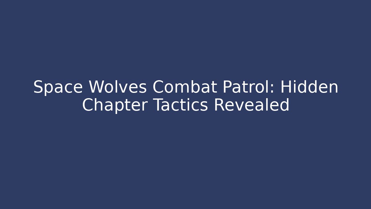 Space Wolves Combat Patrol: Hidden Chapter Tactics Revealed - Critter Realm