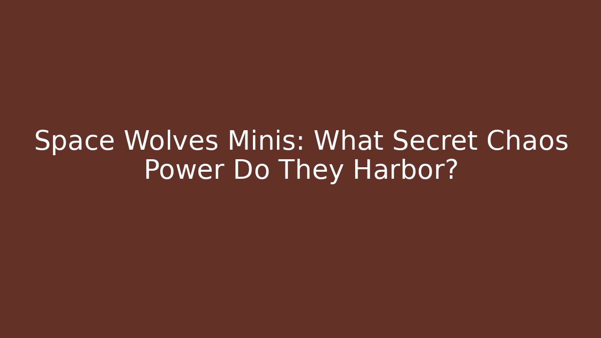 Space Wolves Minis: What Secret Chaos Power Do They Harbor? - Critter Realm