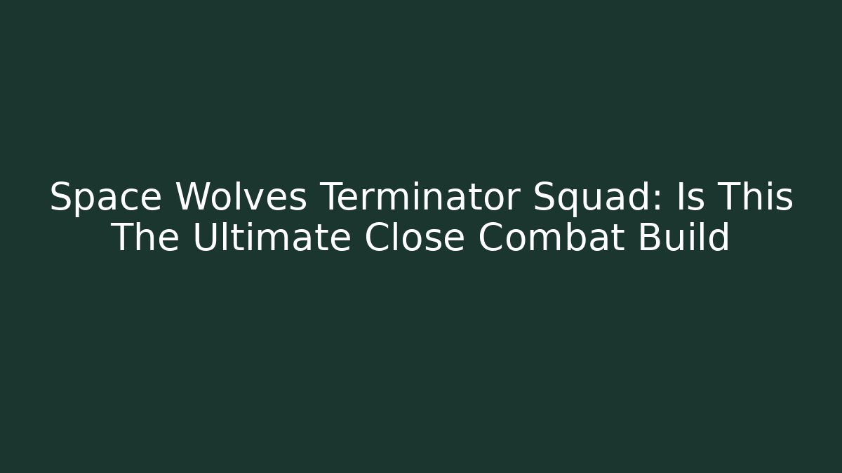 Space Wolves Terminator Squad: Is This The Ultimate Close Combat Build