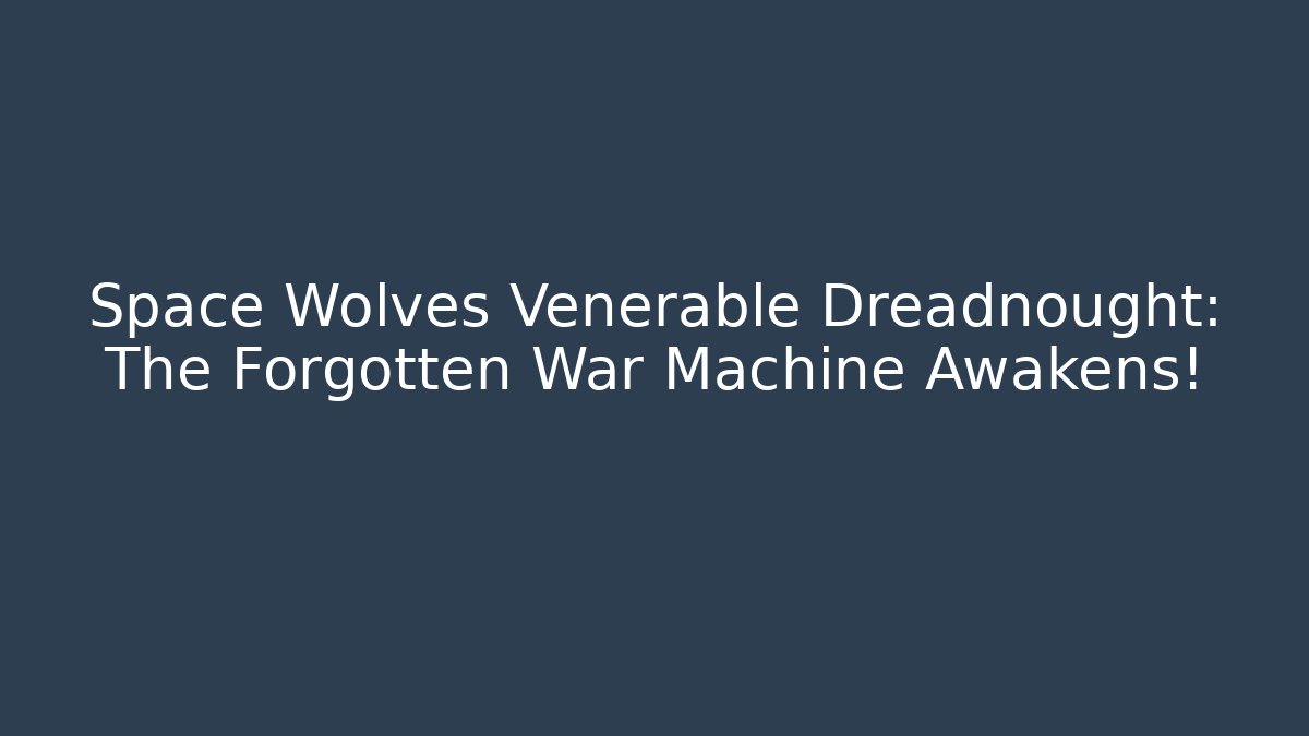 Space Wolves Venerable Dreadnought: The Forgotten War Machine Awakens! - Critter Realm