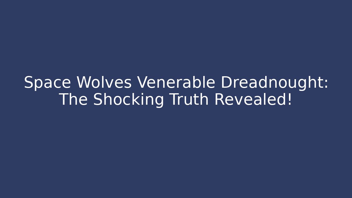 Space Wolves Venerable Dreadnought: The Shocking Truth Revealed!