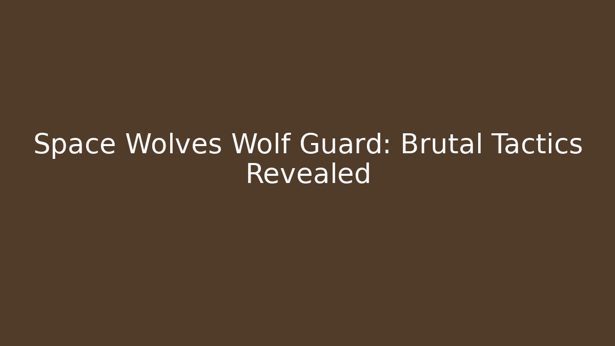 Space Wolves Wolf Guard: Brutal Tactics Revealed