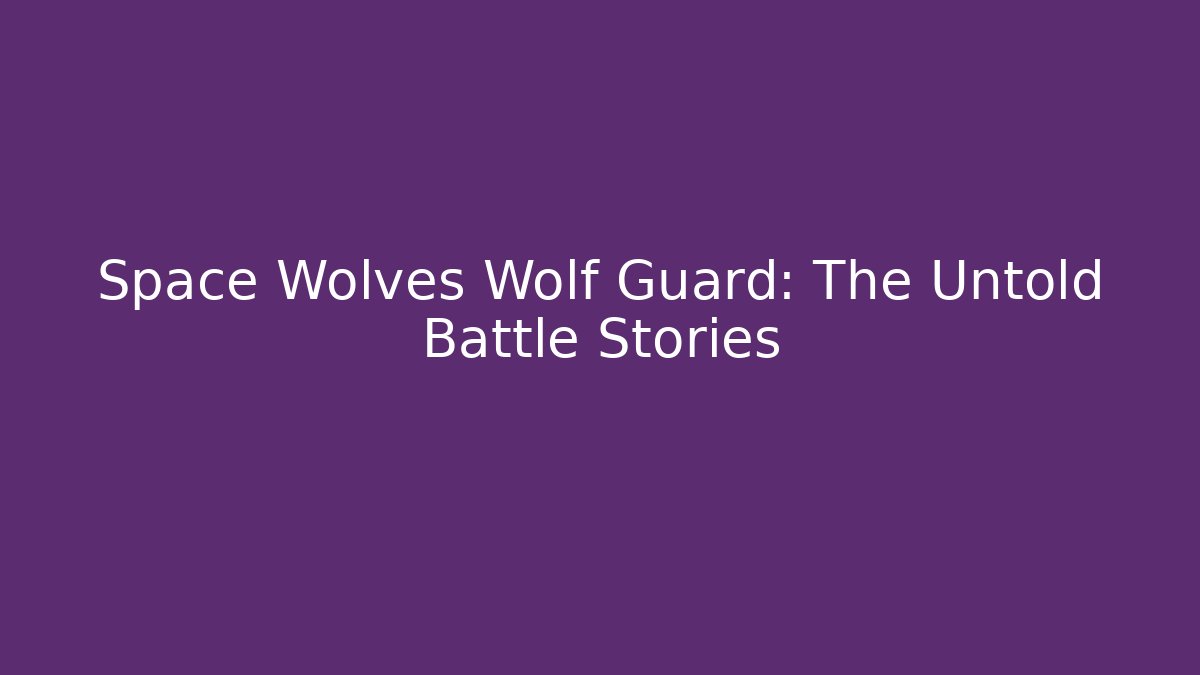 Space Wolves Wolf Guard: The Untold Battle Stories