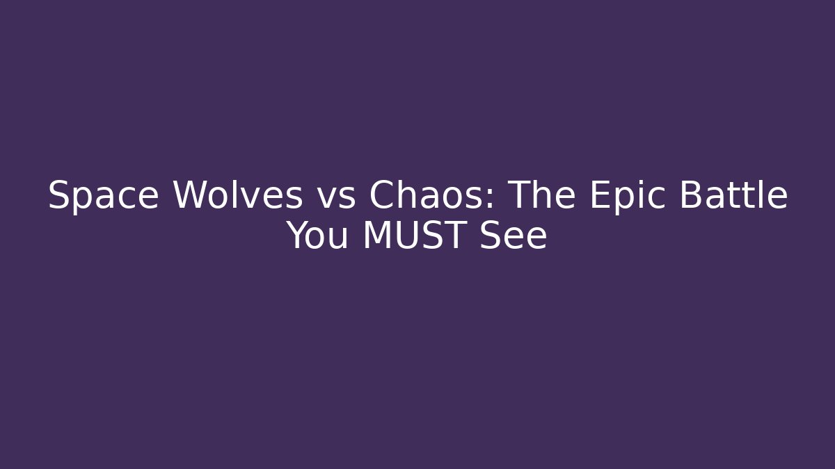 Space Wolves vs Chaos: The Epic Battle You MUST See