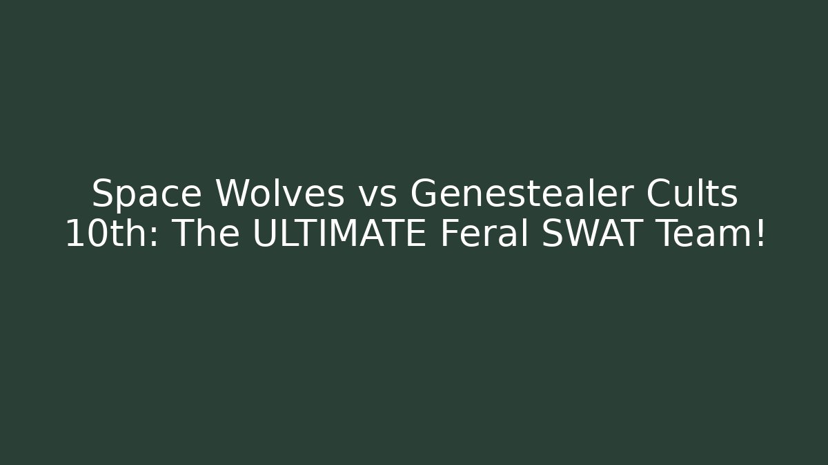 Space Wolves vs Genestealer Cults 10th: The ULTIMATE Feral SWAT Team!