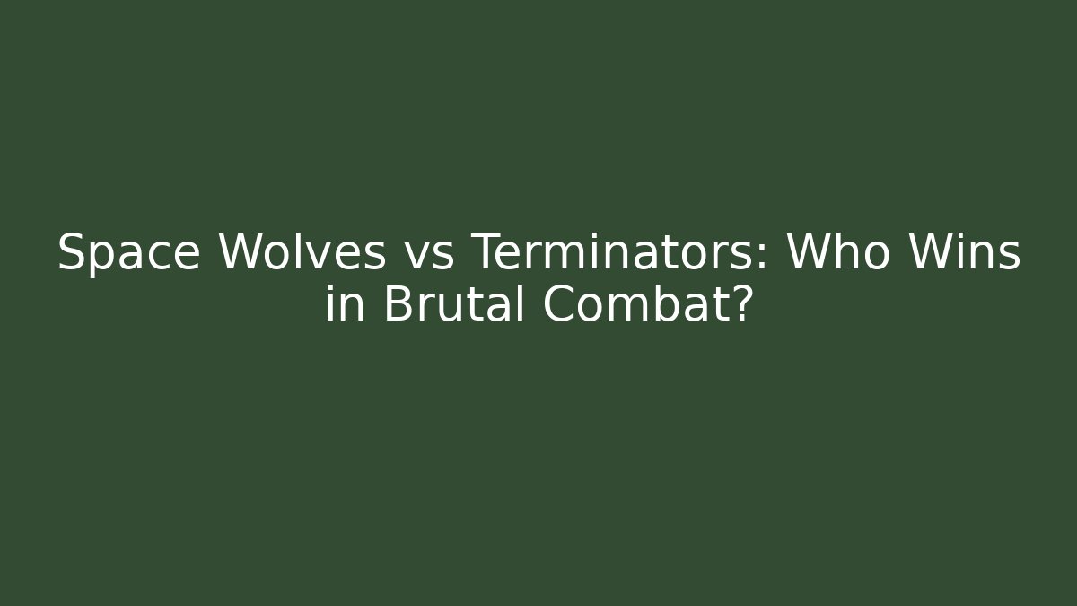 Space Wolves vs Terminators: Who Wins in Brutal Combat?