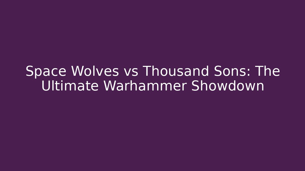 Space Wolves vs Thousand Sons: The Ultimate Warhammer Showdown