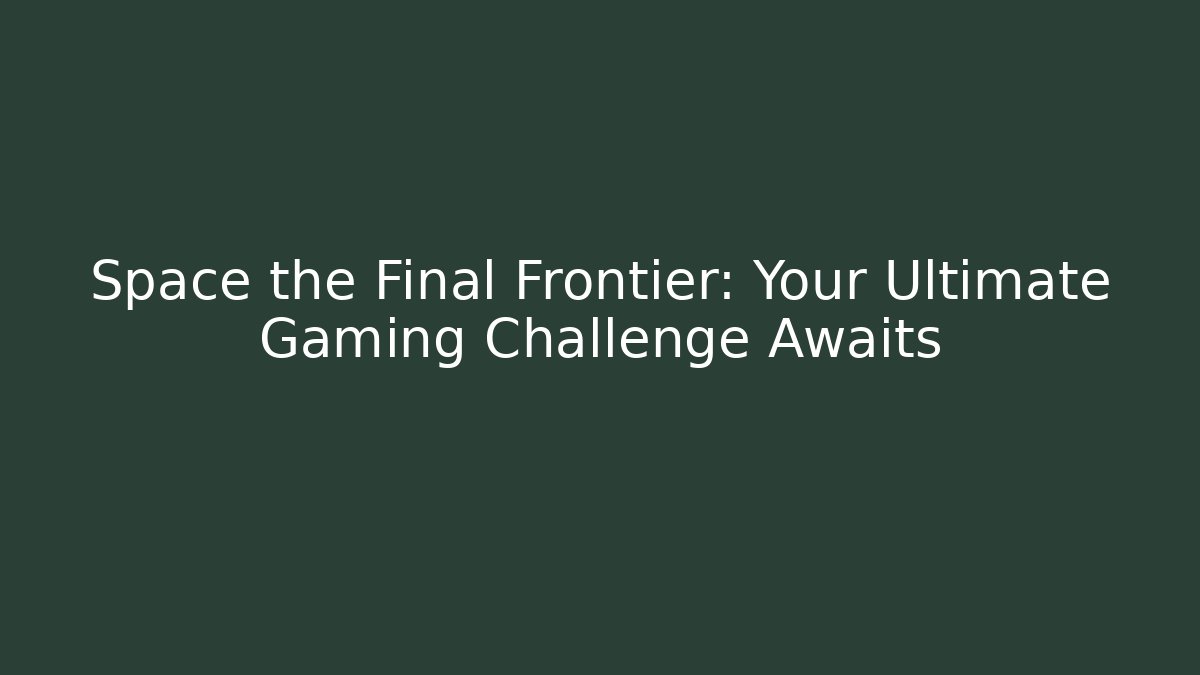 Space the Final Frontier: Your Ultimate Gaming Challenge Awaits
