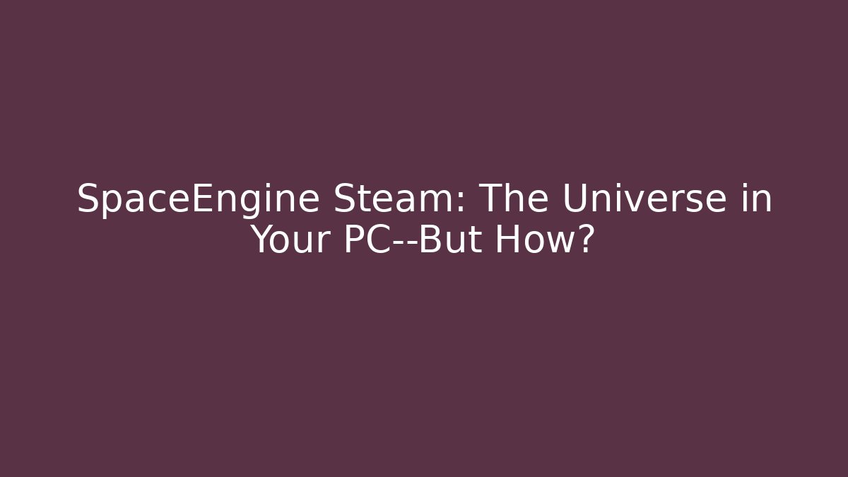 SpaceEngine Steam: The Universe in Your PC—But How?