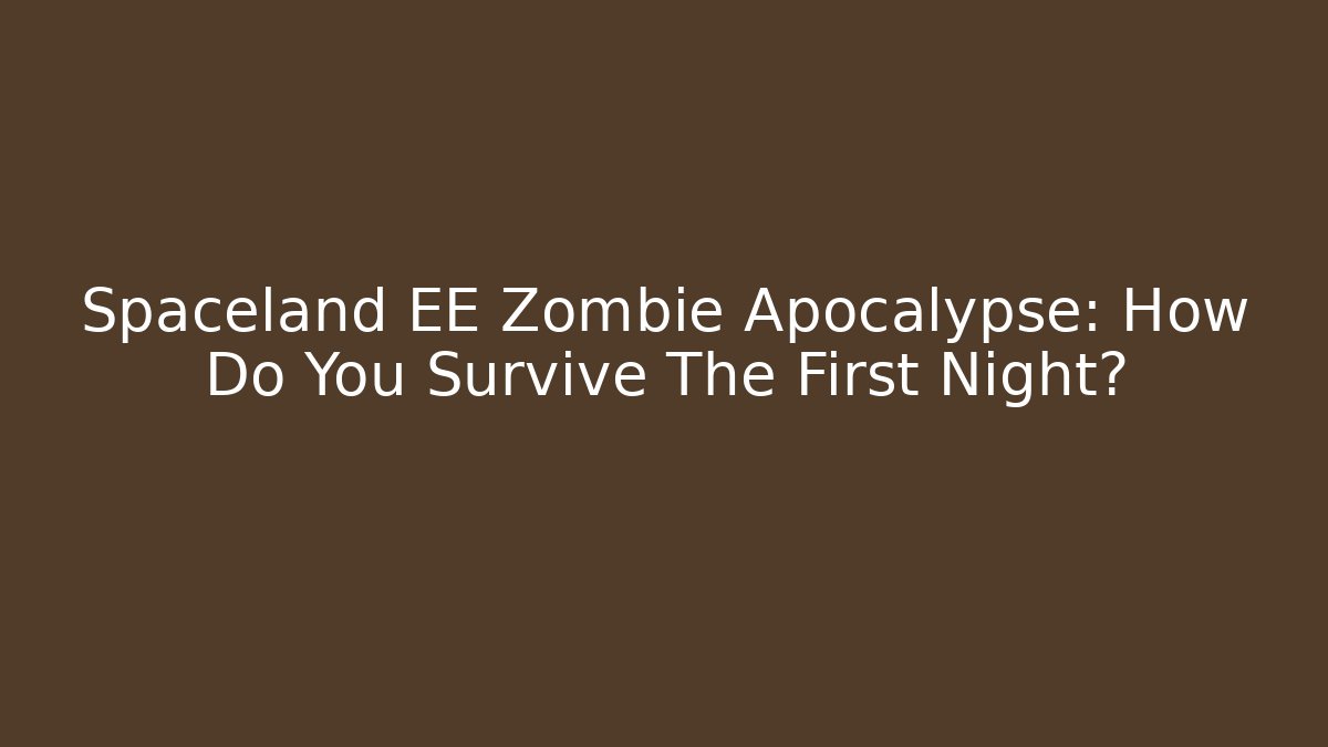 Spaceland EE Zombie Apocalypse: How Do You Survive The First Night?