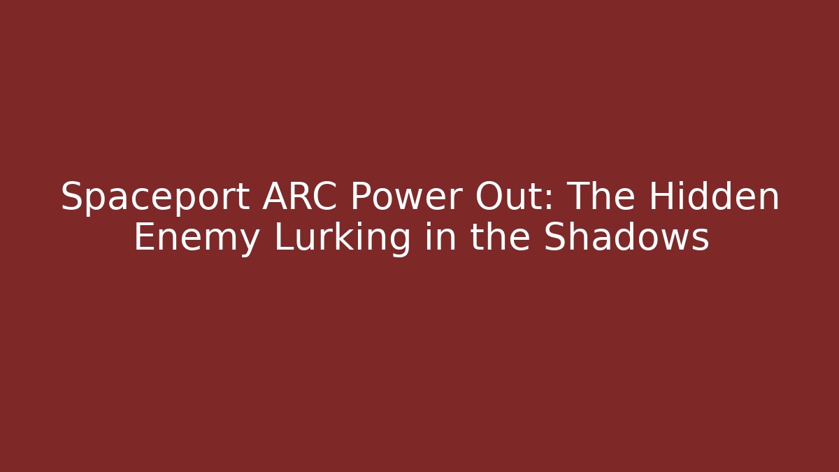 Spaceport ARC Power Out: The Hidden Enemy Lurking in the Shadows