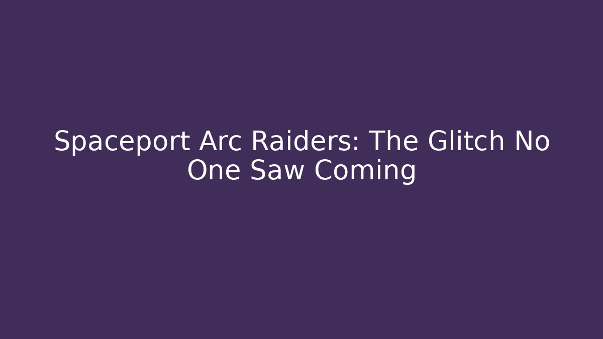 Spaceport Arc Raiders: The Glitch No One Saw Coming