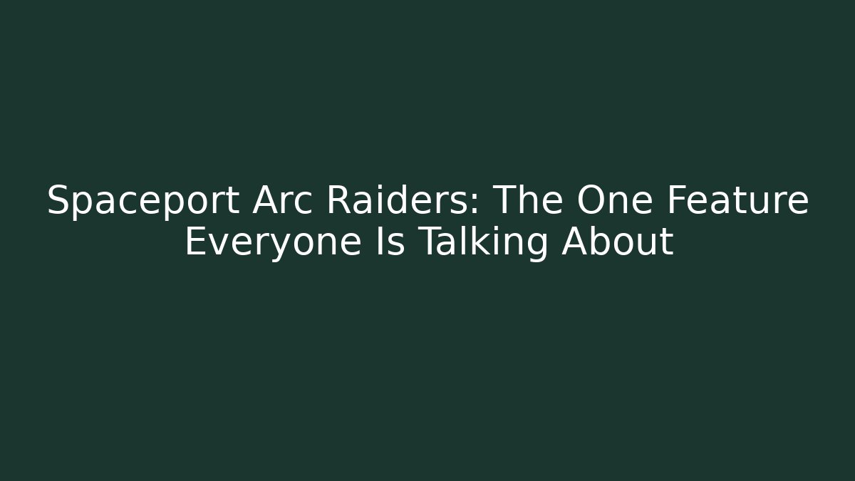 Spaceport Arc Raiders: The One Feature Everyone Is Talking About