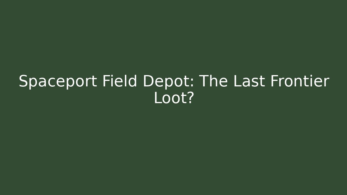 Spaceport Field Depot: The Last Frontier Loot?