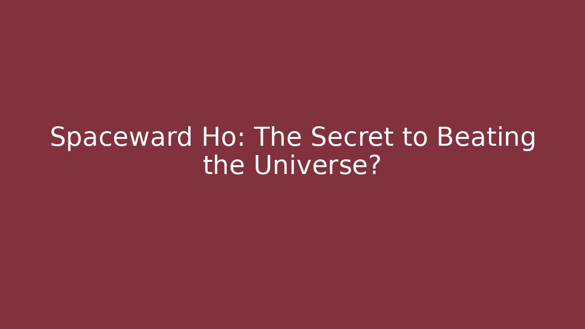 Spaceward Ho: The Secret to Beating the Universe?