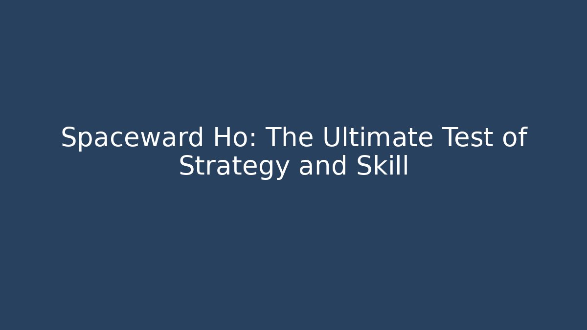 Spaceward Ho: The Ultimate Test of Strategy and Skill
